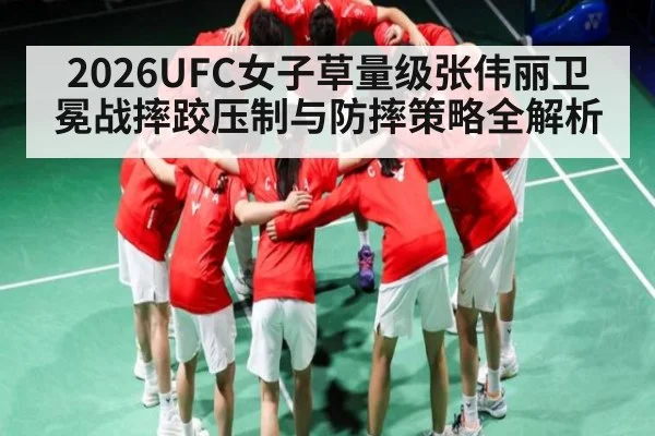 2026UFC女子草量级张伟丽卫冕战摔跤压制与防摔策略全解析