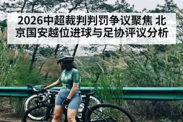 2026中超裁判判罚争议聚焦 北京国安越位进球与足协评议分析