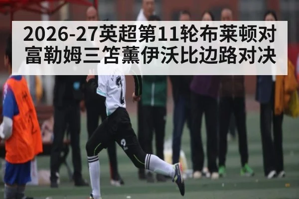 2026-27英超第11轮布莱顿对富勒姆三笘薰伊沃比边路对决